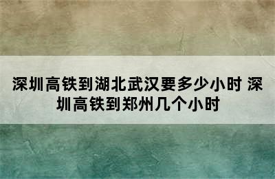 深圳高铁到湖北武汉要多少小时 深圳高铁到郑州几个小时